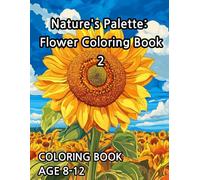 Nature's Palette: Flower Coloring Book2: Color Your World with Amazing Flowers! Kids 8-12