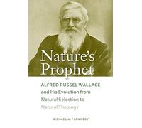 Nature's Prophet: Alfred Russel Wallace and His Evolution from Natural Selection to Natural Theology