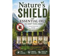 Nature's Shield: Essential Oils to Keep Ticks Away: Natural Tick Repellent Recipes for Hiking, Camping, Fishing, and Backyard Protection