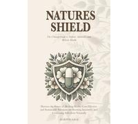 Natures Shield: The Ultimate Guide to Natural Antibiotics and Holistic Health and Harness the Power of Healing Herbs: Cost-Effective and Sustainable ... Immunity and Combating Infections Naturally