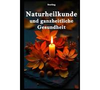 Naturheilkunde und ganzheitliche Gesundheit: Von der Prävention zur Heilung: Wie du natürliche Heilmethoden in deinen Alltag integrierst