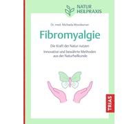 Naturheilpraxis Fibromyalgie: Die Kraft der Natur nutzen. Innovative und bewährte Methoden aus der Naturheilkunde