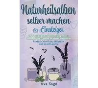 Naturheilsalben selber machen für Einsteiger: Heilsalben zur Linderung kleinerer und größerer Wehwehchen. Inkl. 77 einfacher und schneller Rezepturen mit ätherischen Ölen, Kräutern und Heilpflanzen