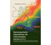 Naturinspirierte Algorithmen für maschinelles Lernen in C++: Ein praktischer Leitfaden zu genetischen Algorithmen, Simulated Annealing, Ameisenkolonieoptimierung und differentieller Evolution