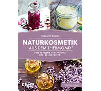 Naturkosmetik aus dem Thermomix®: Die 60 besten Rezepte für Shampoo, Deo, Creme und Co.