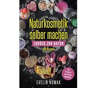 Naturkosmetik selber machen: Zurück zur Natur, 100 Rezepte