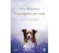 Naturopatia per cani. Alimentazione, etologia, fitoterapia, medicina cinese, aromaterapia