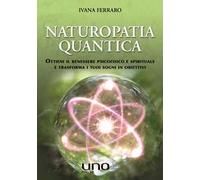 Naturopatia quantica. Ottieni il benessere psicofisico e spirituale e trasforma i tuoi sogni in obiettivi