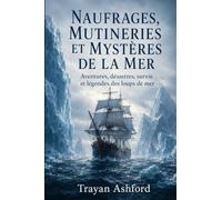 NAUFRAGES, MUTINERIES ET MYSTÈRES DE LA MER: Aventures, désastres, survie et légendes des loups de mer: 3