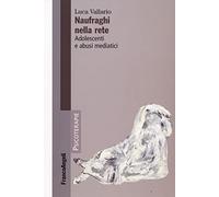 Naufraghi Nella Rete. Adolescenti E Abusi Mediatici - Luca Vallario - 2008