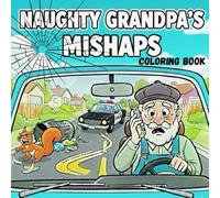 NAUGHTY GRANDPA’S MISHAPS - COLORING BOOK: Nostalgic and hilarious coloring journey for grown-ups , bold and easy for low vision people, perfect gift for Father’s Day, birthdays and Christmas