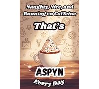 Naughty, Nice, and Running on Caffeine - That’s Aspyn Every Day: A Funny Personalized Notebook for Women and Girls Named Aspyn - Perfect for Journaling, Note-Taking, and Everyday Writing