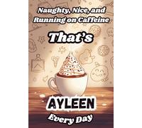 Naughty, Nice, and Running on Caffeine - That’s Ayleen Every Day: A Funny Personalized Notebook for Women and Girls Named Ayleen - Perfect for Journaling, Note-Taking, and Everyday Writing