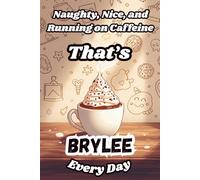 Naughty, Nice, and Running on Caffeine - That’s Brylee Every Day: A Funny Personalized Notebook for Women and Girls Named Brylee - Perfect for Journaling, Note-Taking, and Everyday Writing