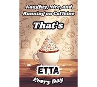 Naughty, Nice, and Running on Caffeine - That’s Etta Every Day: A Funny Personalized Notebook for Women and Girls Named Etta - Perfect for Journaling, Note-Taking, and Everyday Writing
