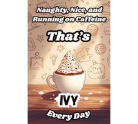 Naughty, Nice, and Running on Caffeine - That’s Ivy Every Day: A Funny Personalized Notebook for Women and Girls Named Ivy - Perfect for Journaling, Note-Taking, and Everyday Writing