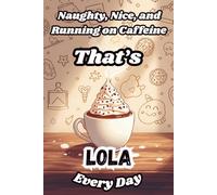 Naughty, Nice, and Running on Caffeine - That’s Lola Every Day: A Funny Personalized Notebook for Women and Girls Named Lola - Perfect for Journaling, Note-Taking, and Everyday Writing
