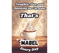Naughty, Nice, and Running on Caffeine - That’s Mabel Every Day: A Funny Personalized Notebook for Women and Girls Named Mabel - Perfect for Journaling, Note-Taking, and Everyday Writing