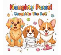 Naughty Paws! Caught In The Act!: Silly, Cute, and Mischievous Puppies to Make You Laugh and Adore | Funny & Adorable Dog Coloring Book for Kids and Dog Lovers