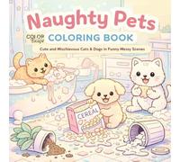 Naughty Pets Coloring Book: Cute and Mischievous Cats & Dogs in Funny Messy Scenes