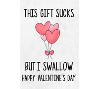 Naughty Valentine's Day Gift For Him, This Gift Sucks But I Swallow, Hilarious Rude Valentine's Present For Boyfriend or Husband: Lined Journal (Useful Than A Card)
