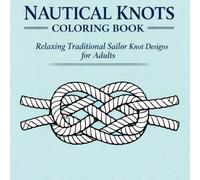 Nautical Knots Coloring Book: Relaxing Traditional Sailor Knot Designs for Adults - Calm Ropework Patterns to Color for Stress Relief and Mindful Creativity