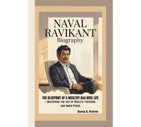 NAVAL RAVIKANT BIOGRAPHY: The Blueprint of a Wealthy and Wise Life-Mastering the Art of Wealth, Freedom, and Inner Peace