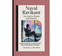 NAVAL RAVIKANT BIOGRAPHY: The Path to Wealth and Wisdom How One of Silicon Valley's Most Influential Minds Achieved Success and Happiness