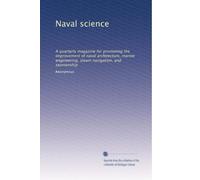 Naval science: A quarterly magazine for promoting the improvement of naval architecture, marine engineering, steam navigation, and seamanship