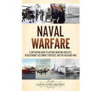 Naval Warfare: A Captivating Guide to Historic Maritime Conflicts, Revolutionary Sea Combat Strategies, and the Falklands War