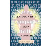 Navega, Comparte, Brilla: Siguiendo a Jesús en un Mundo Digital: Inspiración Cristiana para Navegar con Propósito, Compartir con Amor y Reflejar tu Fe en Línea