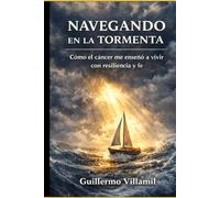 NAVEGANDO EN LA TORMENTA: Cómo el cáncer me enseñó a Vivir con resiliencia y fe