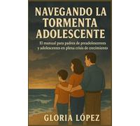 Navegando la Tormenta Adolescente: El manual para padres de preadolescentes y adolescentes en plena crisis de crecimiento: Estrategias para manejar rebeldía, comunicación y límites con amor