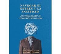 NAVEGAR EL ESTRÉS Y LA ANSIEDAD: GUÍA PRÁCTICA PARA EL AUTOCONOCIMIENTO Y LA TRANSFORMACIÓN PERSONAL