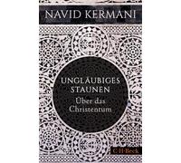 Navid Kermani Ungläubiges Staunen: Über das Christentum (Beck Paperback)