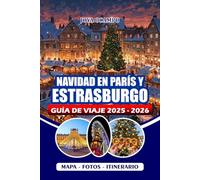 NAVIDAD EN PARÍS Y ESTRASBURGO GUÍA DE VIAJE 2025/2026: Explore mercados navideños, lugares emblemáticos, experiencias de temporada, delicias ... parejas, familias y personas que viajan solas