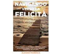 Navigando verso la felicitá: Coltiva autostima, crescita interiore e benessere emotivo. Ama te stesso, sviluppa la tua crescita e gestisci le emozioni per una vita felice.
