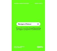 Navigare il futuro. Strumenti e tecniche di trend forecasting per leggere e progettare il cambiamento