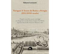 Navigare il Tevere da Roma a Perugia (XVI-XVIII secolo) - Lorenzetti Roberto