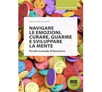 NAVIGARE LE EMOZIONI, CURARE, GUARIRE E SVILUPPARE LA MENTE. PICCOLO MANUALE DI