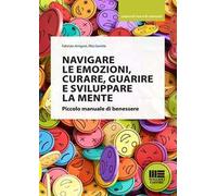 Navigare le emozioni, curare, guarire e sviluppare la mente. Piccolo manuale di benessere