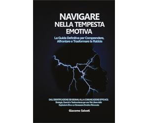 Navigare nella tempesta emotiva. La guida definitiva per comprendere, affrontare e trasformare la rabbia