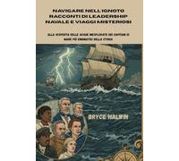 Navigare nell'ignoto Racconti di leadership navale e viaggi misteriosi: Alla scoperta delle acque inesplorate dei capitani di mare più enigmatici della storia