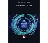 Navigare sicuri. Difenditi dalle truffe su internet. Proteggi i tuoi soldi dagli attacchi dei pirati informatici e dal phishing