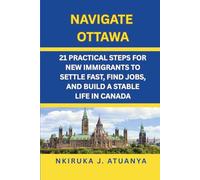 NAVIGATE OTTAWA: 21 PRACTICAL STEPS FOR NEW IMMIGRANTS TO SETTLE FAST, FIND JOBS, AND BUILD A STABLE LIFE IN CANADA