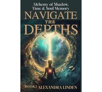 NAVIGATE THE DEPTHS: Alchemy of Shadow, Time & Soul Memory BOOK2