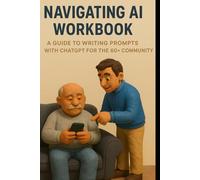 Navigating AI After 60: A Friendly Guide to Writing Prompts, Staying Safe & Staying Curious: How to Use ChatGPT for Daily Tasks, Creativity, and Confidence After 60