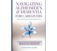 Navigating Alzheimer's & Dementia Care for Caregivers: A Practical Guide to Recognizing Early Signs, Managing Behavioral Changes, Communicating Effectively, and Providing Stage-by-Stage Care