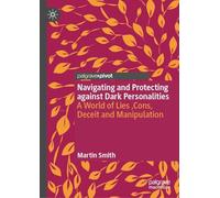 Navigating and Protecting Against Dark Personalities: A World of Lies,cons, Deceit and Manipulation