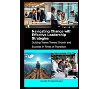 Navigating Change with Effective Leadership Strategies: Guiding Teams Toward Growth and Success in Times of Transition